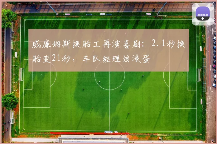 威廉姆斯换胎工再演喜剧:2.1秒换胎变21秒,车队经理该滚蛋